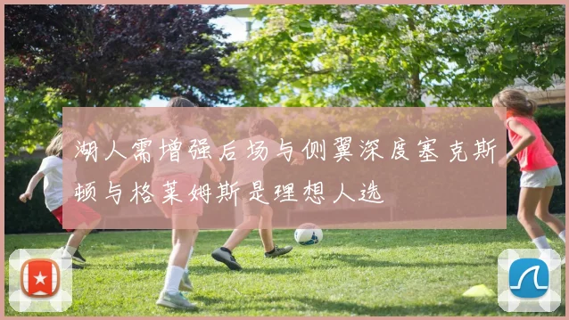 湖人需增强后场与侧翼深度塞克斯顿与格莱姆斯是理想人选