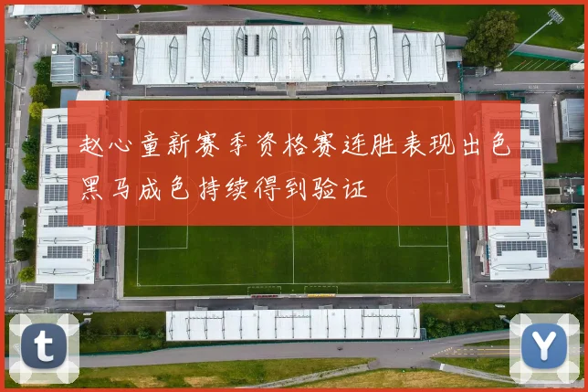 赵心童新赛季资格赛连胜表现出色黑马成色持续得到验证