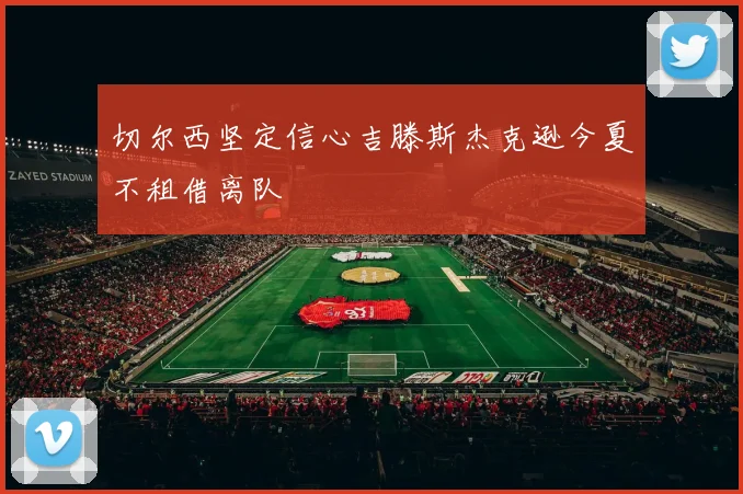 切尔西坚定信心吉滕斯杰克逊今夏不租借离队