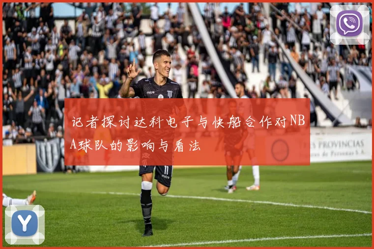 记者探讨达科电子与快船合作对NBA球队的影响与看法