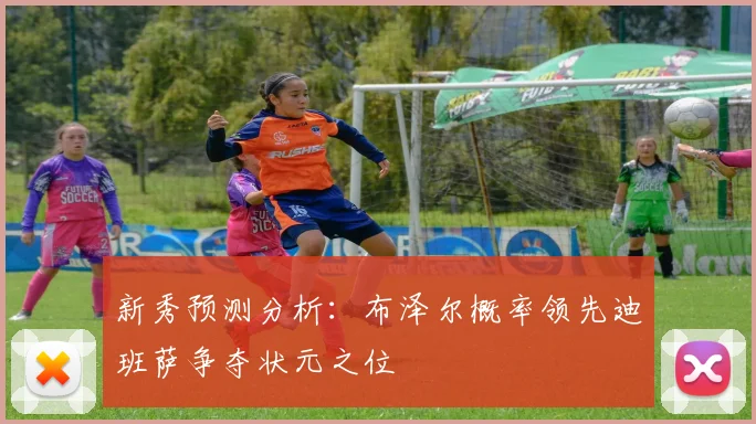 新秀预测分析：布泽尔概率领先迪班萨争夺状元之位